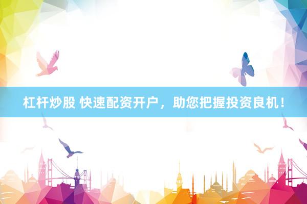 杠杆炒股 快速配资开户，助您把握投资良机！