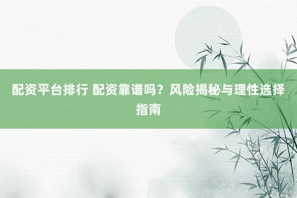配资平台排行 配资靠谱吗？风险揭秘与理性选择指南
