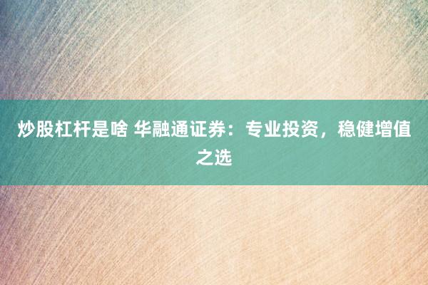 炒股杠杆是啥 华融通证券：专业投资，稳健增值之选