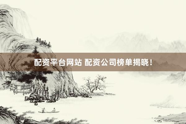 配资平台网站 配资公司榜单揭晓！