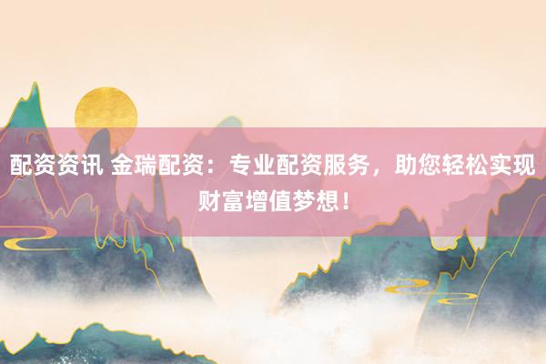 配资资讯 金瑞配资：专业配资服务，助您轻松实现财富增值梦想！