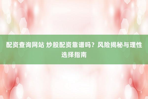 配资查询网站 炒股配资靠谱吗？风险揭秘与理性选择指南