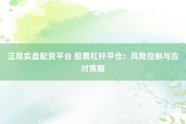 正规实盘配资平台 股票杠杆平仓：风险控制与应对策略