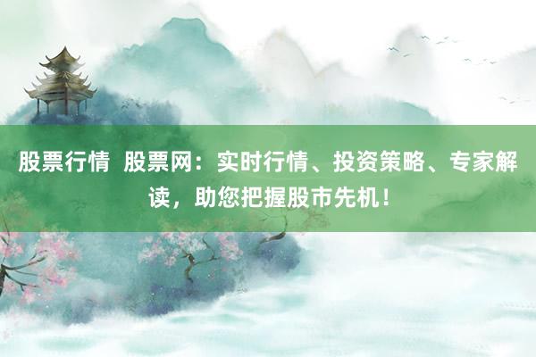 股票行情  股票网：实时行情、投资策略、专家解读，助您把握股市先机！