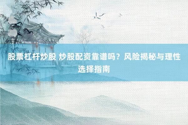 股票杠杆炒股 炒股配资靠谱吗？风险揭秘与理性选择指南