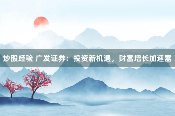 炒股经验 广发证券：投资新机遇，财富增长加速器