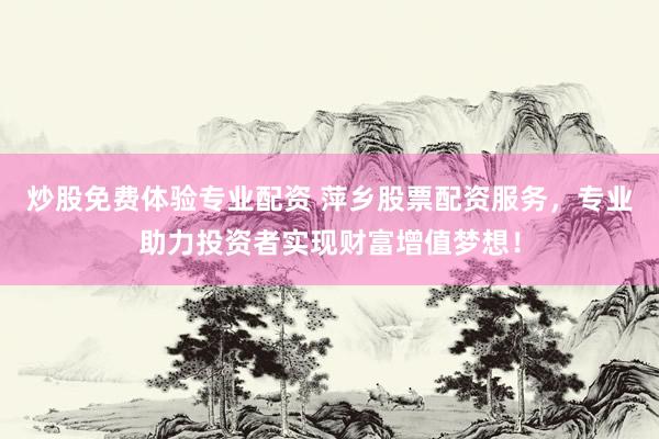 炒股免费体验专业配资 萍乡股票配资服务，专业助力投资者实现财富增值梦想！