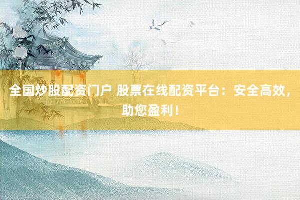 全国炒股配资门户 股票在线配资平台：安全高效，助您盈利！