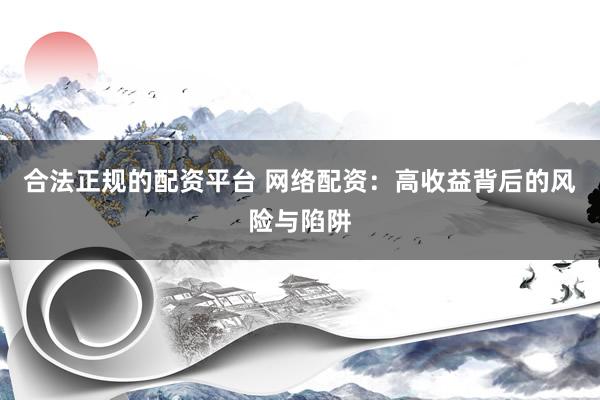 合法正规的配资平台 网络配资：高收益背后的风险与陷阱