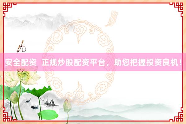 安全配资  正规炒股配资平台，助您把握投资良机！