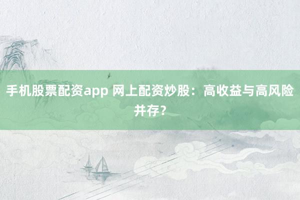 手机股票配资app 网上配资炒股：高收益与高风险并存？