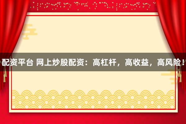 配资平台 网上炒股配资：高杠杆，高收益，高风险！