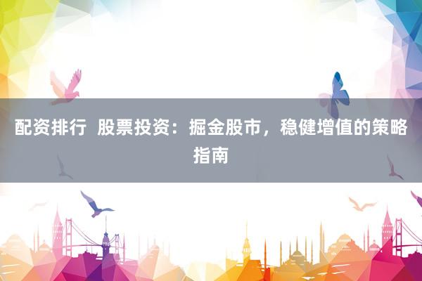 配资排行  股票投资：掘金股市，稳健增值的策略指南
