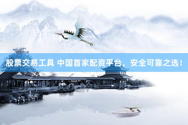 股票交易工具 中国首家配资平台，安全可靠之选！