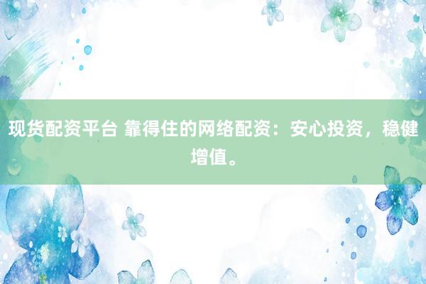 现货配资平台 靠得住的网络配资：安心投资，稳健增值。