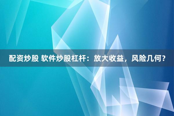 配资炒股 软件炒股杠杆:放大收益,风险几何?