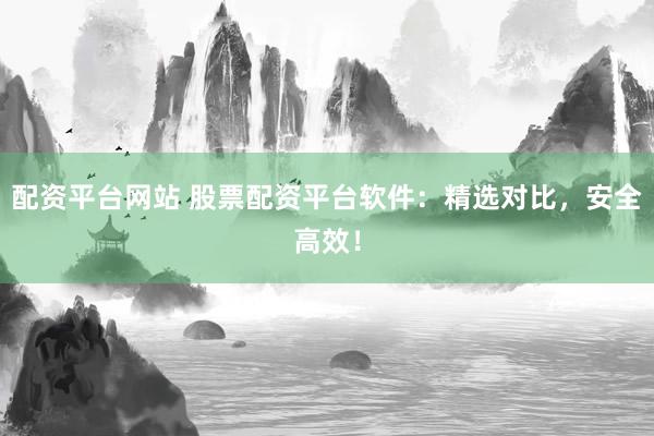 配资平台网站 股票配资平台软件:精选对比,安全高效!