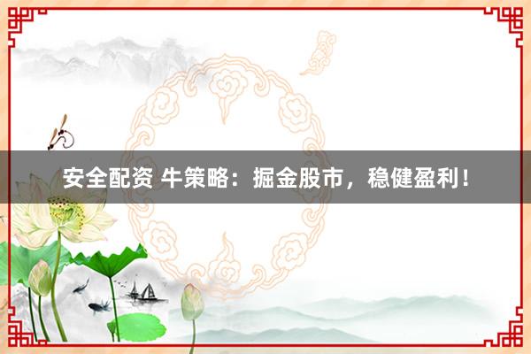 安全配资 牛策略：掘金股市，稳健盈利！