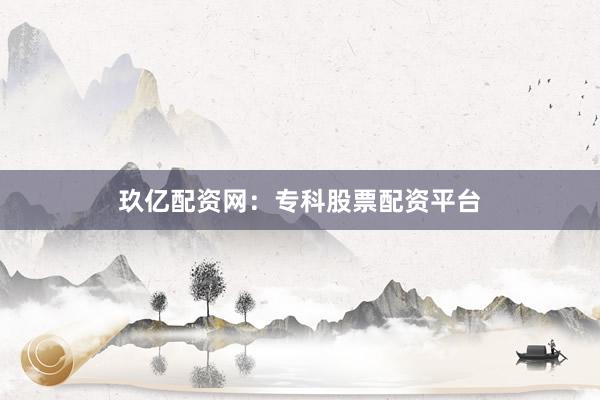 玖亿配资网：专科股票配资平台