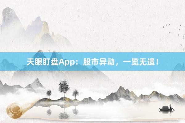 天眼盯盘App：股市异动，一览无遗！