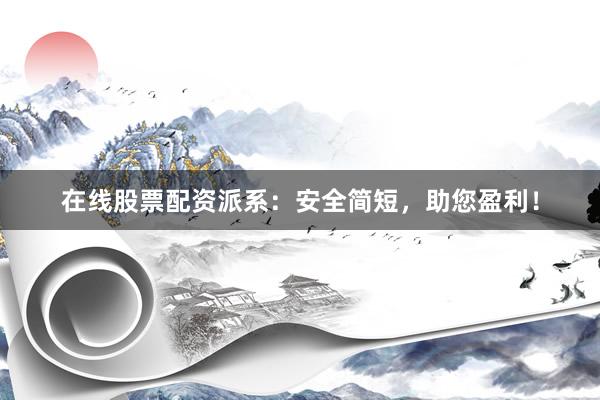 在线股票配资派系：安全简短，助您盈利！