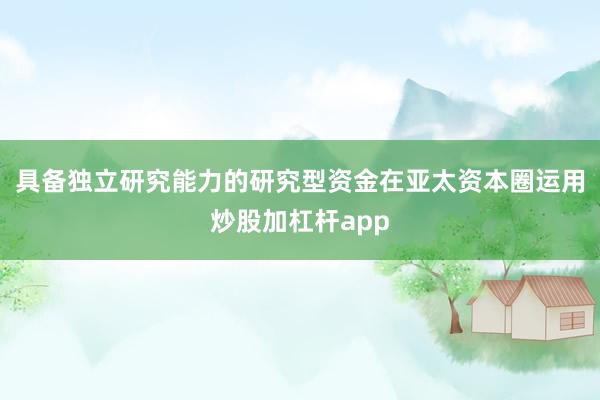 具备独立研究能力的研究型资金在亚太资本圈运用炒股加杠杆app