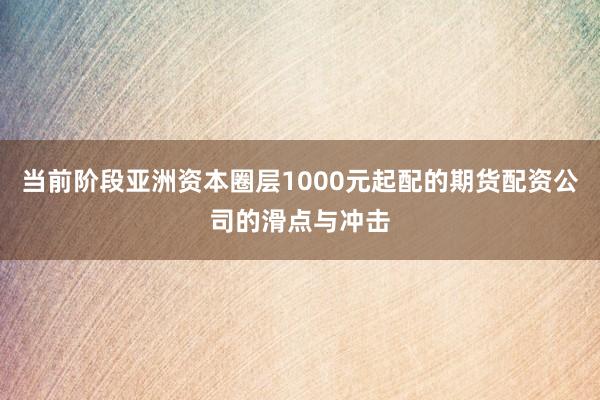 当前阶段亚洲资本圈层1000元起配的期货配资公司的滑点与冲击