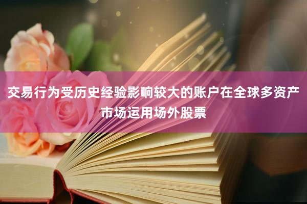 交易行为受历史经验影响较大的账户在全球多资产市场运用场外股票