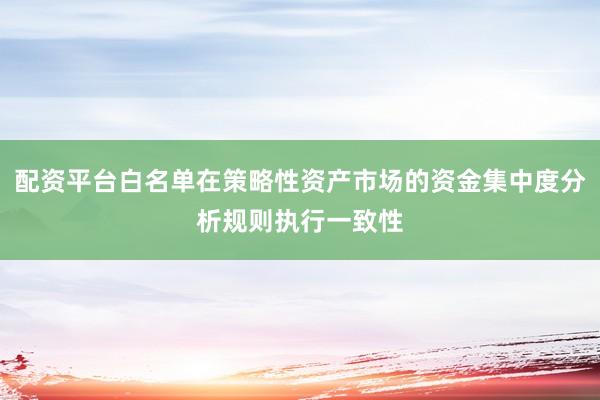 配资平台白名单在策略性资产市场的资金集中度分析规则执行一致性