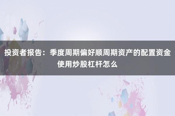 投资者报告：季度周期偏好顺周期资产的配置资金使用炒股杠杆怎么