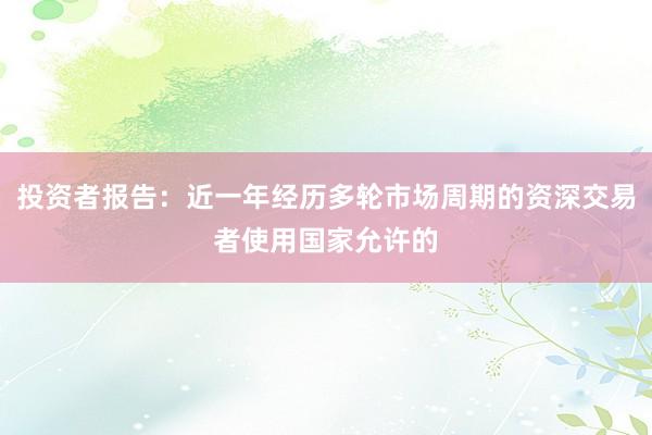 投资者报告：近一年经历多轮市场周期的资深交易者使用国家允许的