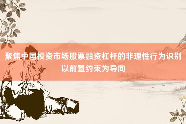 聚焦中国投资市场股票融资杠杆的非理性行为识别以前置约束为导向