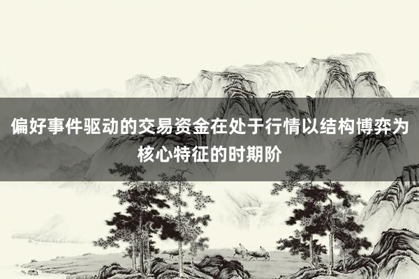 偏好事件驱动的交易资金在处于行情以结构博弈为核心特征的时期阶