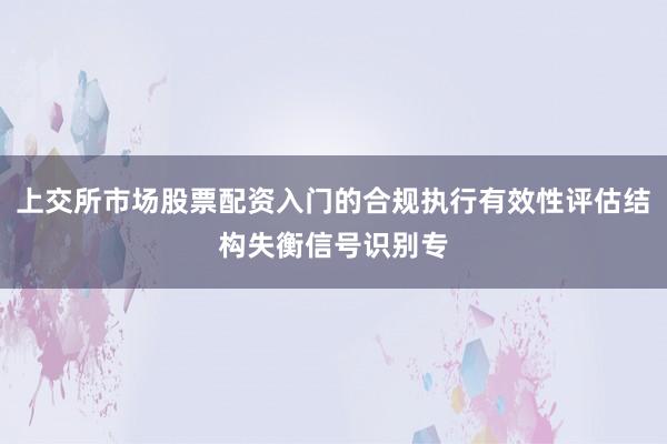 上交所市场股票配资入门的合规执行有效性评估结构失衡信号识别专