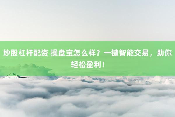 炒股杠杆配资 操盘宝怎么样？一键智能交易，助你轻松盈利！