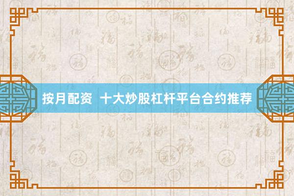 按月配资  十大炒股杠杆平台合约推荐