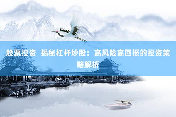 股票投资  揭秘杠杆炒股：高风险高回报的投资策略解析