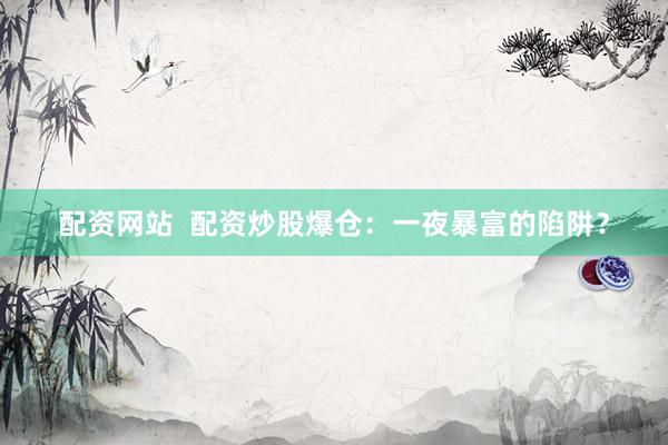 配资网站 配资炒股爆仓:一夜暴富的陷阱?