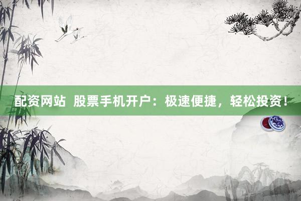 配资网站 股票手机开户:极速便捷,轻松投资!