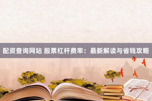 配资查询网站 股票杠杆费率:最新解读与省钱攻略