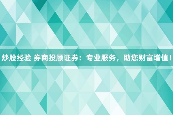 炒股经验 券商投顾证券：专业服务，助您财富增值！