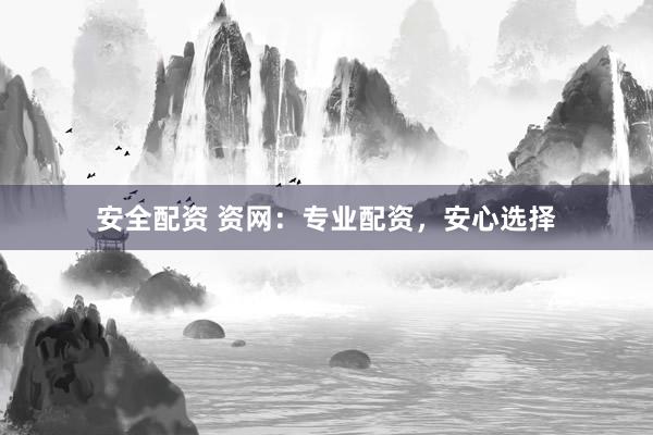 安全配资 资网：专业配资，安心选择