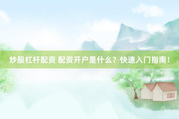 炒股杠杆配资 配资开户是什么?快速入门指南!