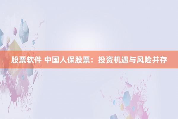 股票软件 中国人保股票：投资机遇与风险并存