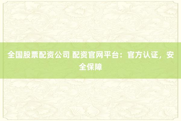全国股票配资公司 配资官网平台:官方认证,安全保障