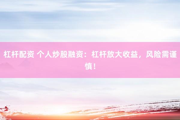 杠杆配资 个人炒股融资：杠杆放大收益，风险需谨慎！
