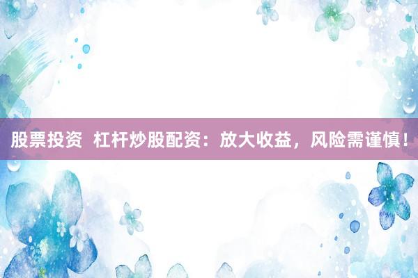 股票投资  杠杆炒股配资：放大收益，风险需谨慎！