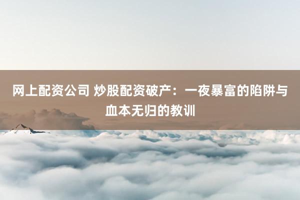 网上配资公司 炒股配资破产：一夜暴富的陷阱与血本无归的教训