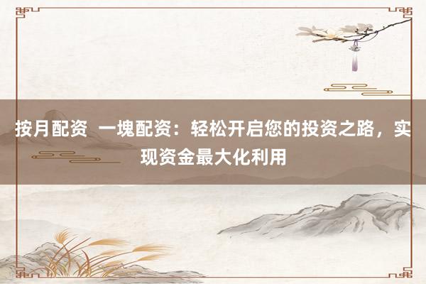按月配资  一塊配资：轻松开启您的投资之路，实现资金最大化利用