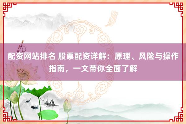 配资网站排名 股票配资详解:原理、风险与操作指南,一文带你全面了解